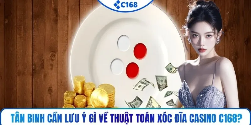 Tân binh cần lưu ý gì về thuật toán xóc đĩa casino C168?