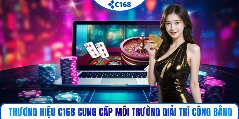 Thương hiệu C168 cung cấp môi trường giải trí công bằng